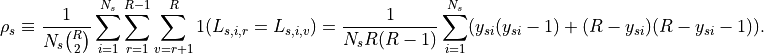 \rho_s \equiv \frac{1}{N_s {R \choose 2}} \sum_{i=1}^{N_s}
\sum_{r=1}^{R-1} \sum_{v=r+1}^R 1(L_{s,i,r} = L_{s,i,v})
= \frac{1}{N_s R(R-1)} \sum_{i=1}^{N_s}
  (y_{si}(y_{si}-1) + (R-y_{si})(R-y_{si}-1)).